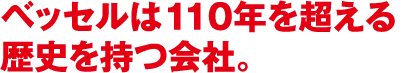 ベッセルは110年を超える 歴史を持つ会社。