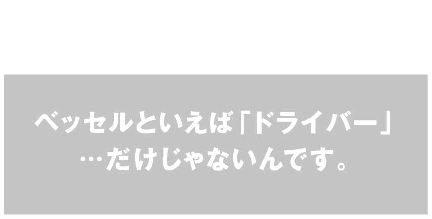 110年の歴史 VESSELとは？ベッセルといえば「ドライバー」…だけじゃないんです。