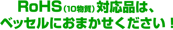 RoHS（10物質）対応品は、ベッセルにおまかせください！